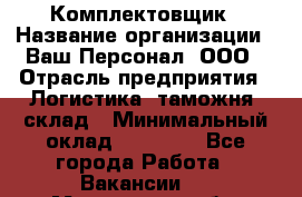Комплектовщик › Название организации ­ Ваш Персонал, ООО › Отрасль предприятия ­ Логистика, таможня, склад › Минимальный оклад ­ 23 000 - Все города Работа » Вакансии   . Московская обл.,Железнодорожный г.